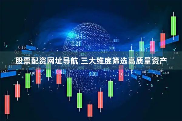 股票配资网址导航 三大维度筛选高质量资产