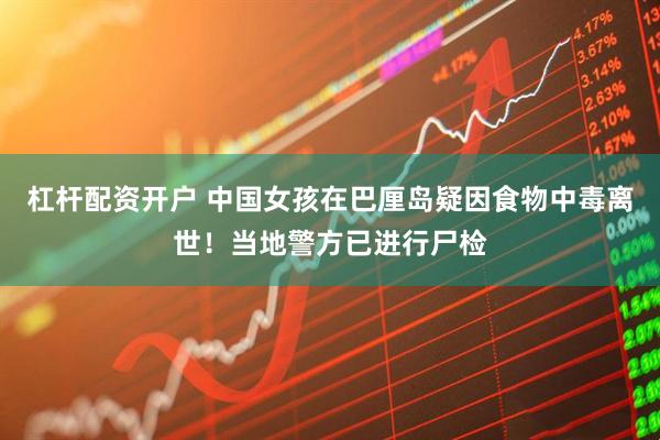 杠杆配资开户 中国女孩在巴厘岛疑因食物中毒离世！当地警方已进行尸检