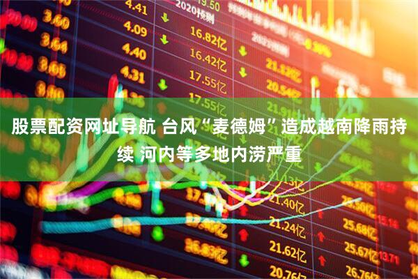 股票配资网址导航 台风“麦德姆”造成越南降雨持续 河内等多地内涝严重