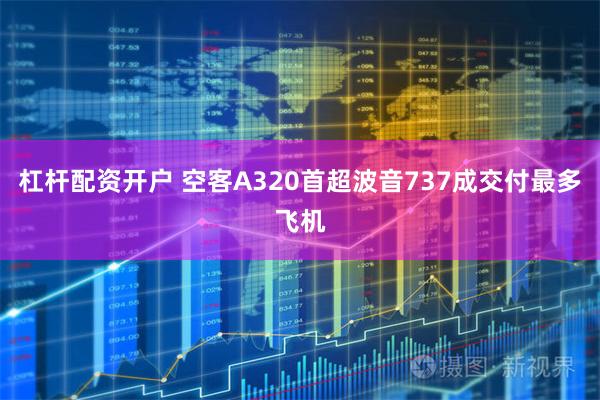 杠杆配资开户 空客A320首超波音737成交付最多飞机