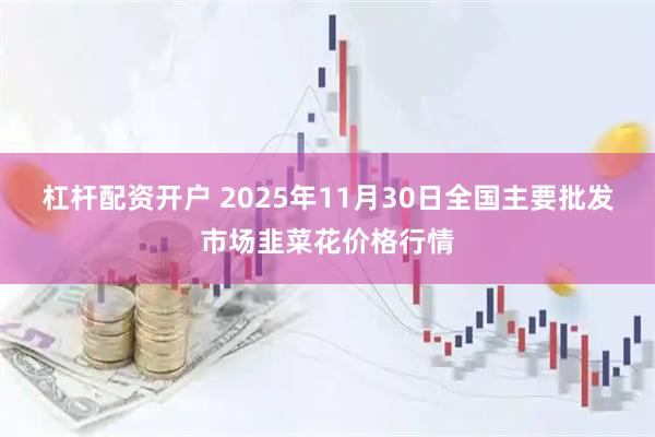 杠杆配资开户 2025年11月30日全国主要批发市场韭菜花价格行情