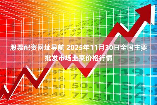 股票配资网址导航 2025年11月30日全国主要批发市场韭菜价格行情