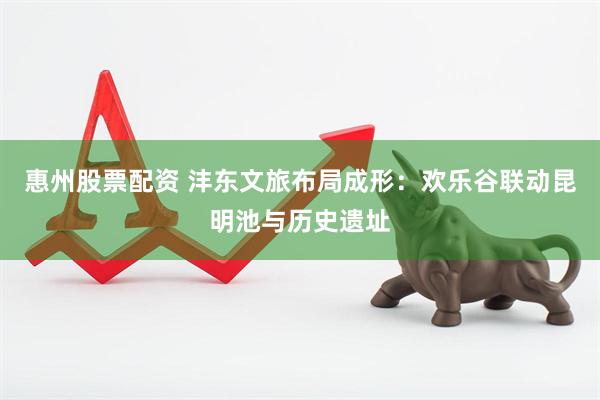 惠州股票配资 沣东文旅布局成形：欢乐谷联动昆明池与历史遗址