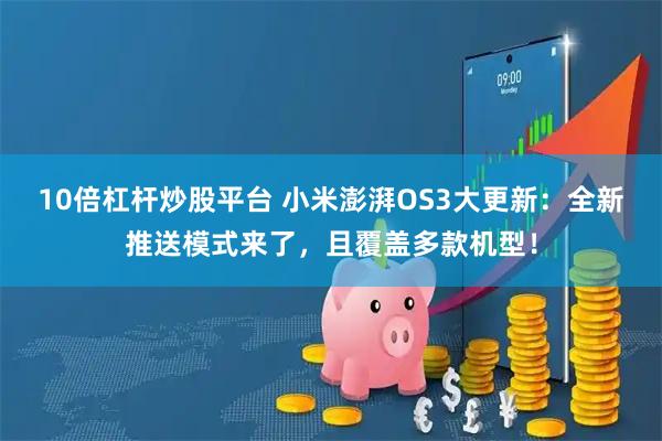 10倍杠杆炒股平台 小米澎湃OS3大更新：全新推送模式来了，且覆盖多款机型！