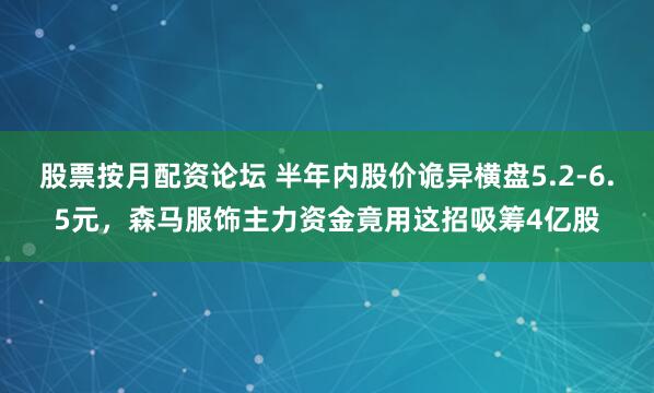 股票按月配资论坛 半年内股价诡异横盘5.2-6.5元，森马服饰主力资金竟用这招吸筹4亿股