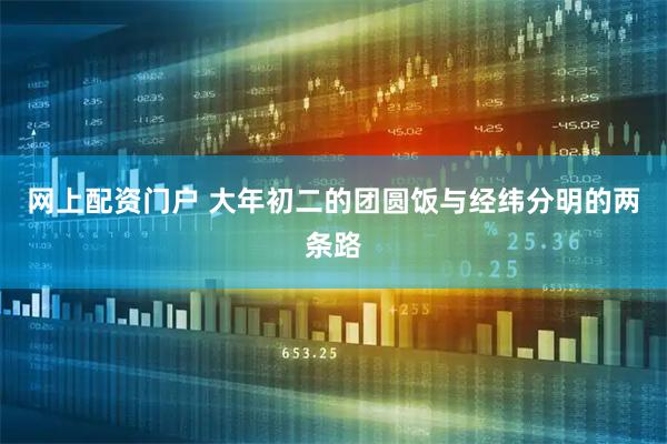 网上配资门户 大年初二的团圆饭与经纬分明的两条路
