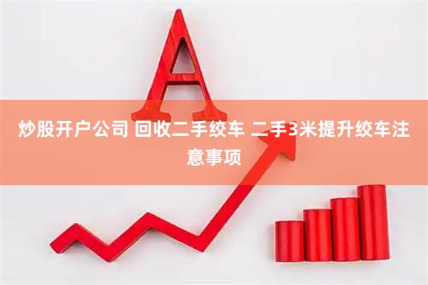 炒股开户公司 回收二手绞车 二手3米提升绞车注意事项
