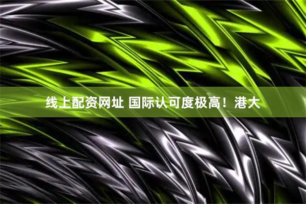线上配资网址 国际认可度极高！港大