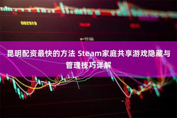 昆明配资最快的方法 Steam家庭共享游戏隐藏与管理技巧详解