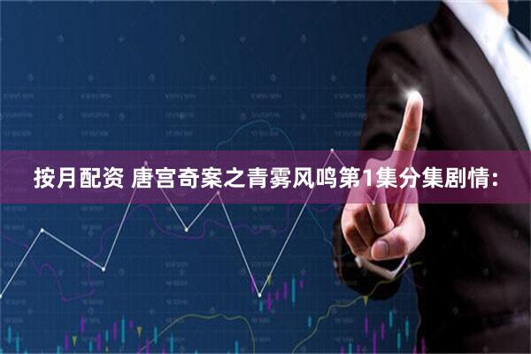 按月配资 唐宫奇案之青雾风鸣第1集分集剧情: