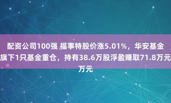 配资公司100强 福事特股价涨5.01%，华安基金旗下1只基金重仓，持有38.6万股浮盈赚取71.8万元