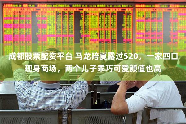 成都股票配资平台 马龙陪夏露过520，一家四口现身商场，两个儿子乖巧可爱颜值也高